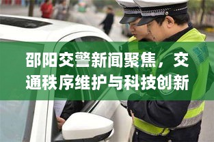 邵阳交警新闻聚焦，交通秩序维护与科技创新同步推进