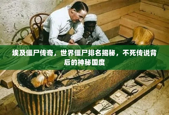 埃及僵尸传奇，世界僵尸排名揭秘，不死传说背后的神秘国度