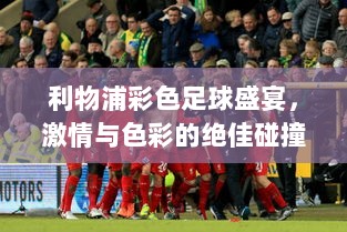 利物浦彩色足球盛宴，激情与色彩的绝佳碰撞