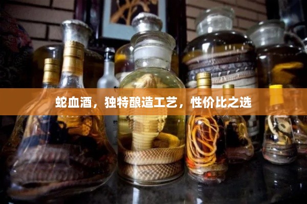 蛇血酒，独特酿造工艺，性价比之选