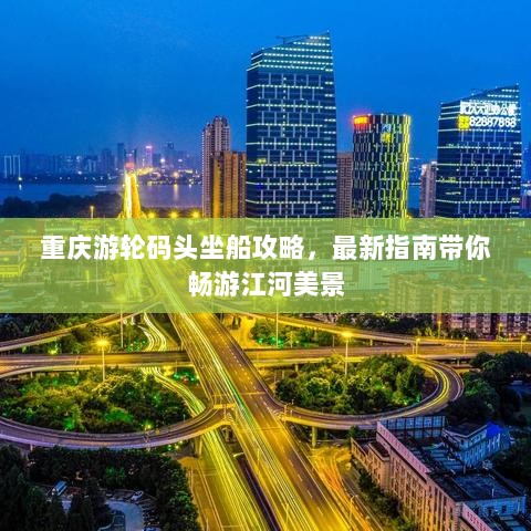 重庆游轮码头坐船攻略，最新指南带你畅游江河美景