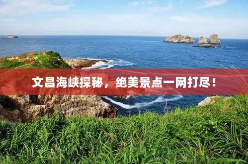 文昌海峡探秘，绝美景点一网打尽！