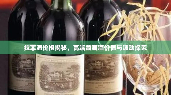 拉菲酒价格揭秘，高端葡萄酒价值与波动探究