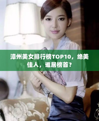 漳州美女排行榜TOP10，绝美佳人，谁居榜首？