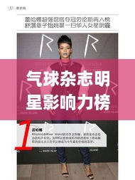 气球杂志明星影响力榜单TOP10，引领潮流的时尚巨星