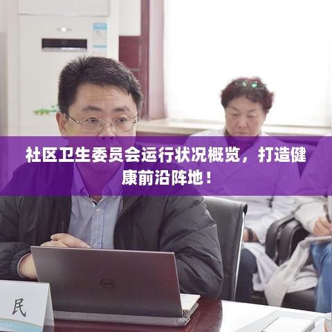 社区卫生委员会运行状况概览，打造健康前沿阵地！