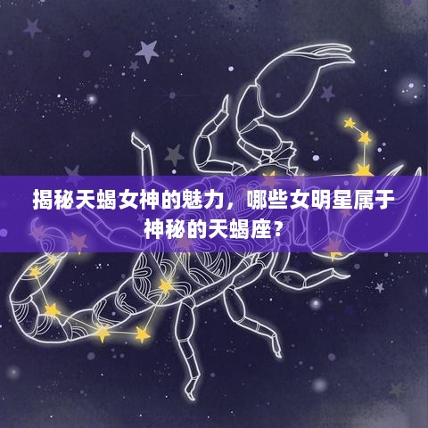 揭秘天蝎女神的魅力，哪些女明星属于神秘的天蝎座？