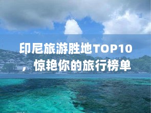 印尼旅游胜地TOP10，惊艳你的旅行榜单