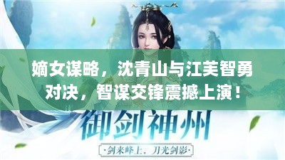 嫡女谋略，沈青山与江芙智勇对决，智谋交锋震撼上演！