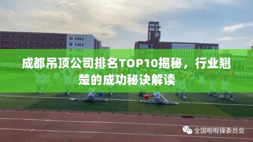 成都吊顶公司排名TOP10揭秘，行业翘楚的成功秘诀解读