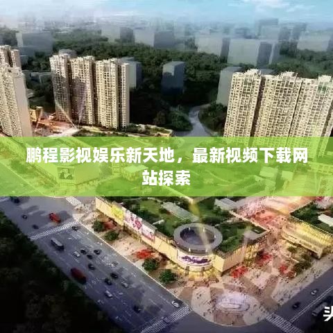 鹏程影视娱乐新天地，最新视频下载网站探索