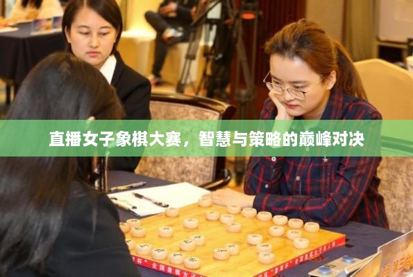 直播女子象棋大赛，智慧与策略的巅峰对决