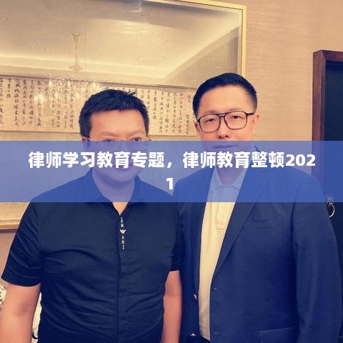 律师学习教育专题，律师教育整顿2021 