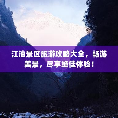 江油景区旅游攻略大全，畅游美景，尽享绝佳体验！