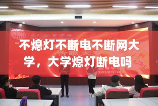 不熄灯不断电不断网大学，大学熄灯断电吗 