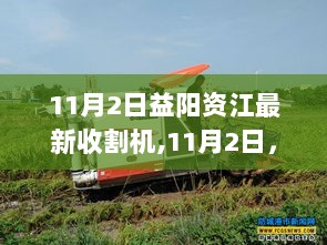 益阳资江科技引领农业革命，11月2日全新收割机体验未来农业魅力