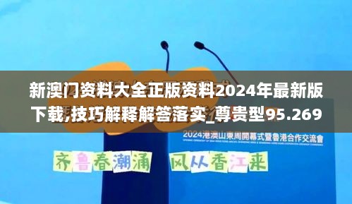 新澳门资料大全正版资料2024年最新版下载,技巧解释解答落实_尊贵型95.269