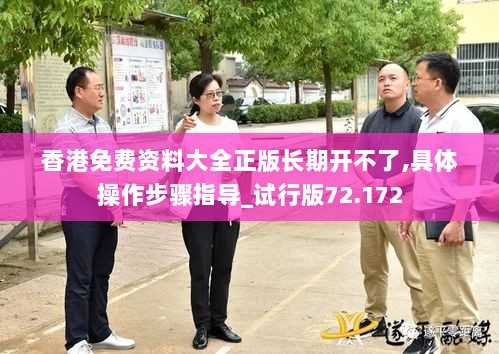 香港免费资料大全正版长期开不了,具体操作步骤指导_试行版72.172