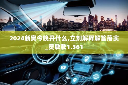 2024新奥今晚开什么,立刻解释解答落实_灵敏款1.361