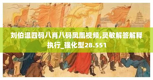 刘伯温四码八肖八码凤凰视频,灵敏解答解释执行_强化型28.551