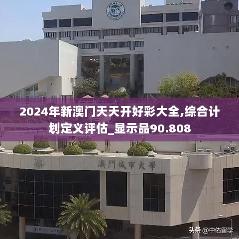 2024年新澳门天天开好彩大全,综合计划定义评估_显示品90.808