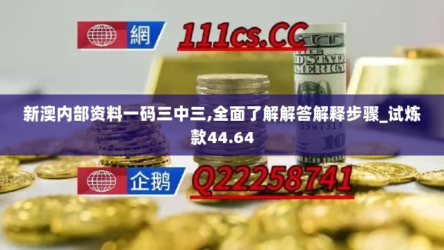 新澳内部资料一码三中三,全面了解解答解释步骤_试炼款44.64