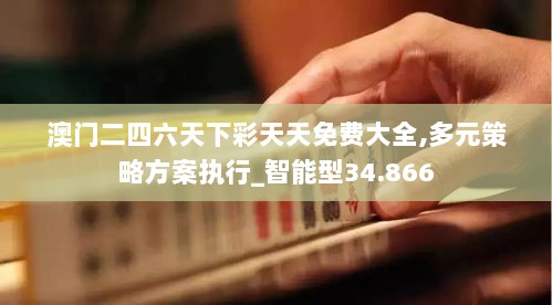 澳门二四六天下彩天天免费大全,多元策略方案执行_智能型34.866