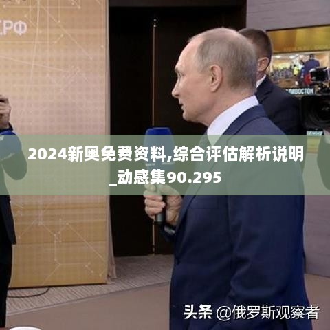 2024新奥免费资料,综合评估解析说明_动感集90.295