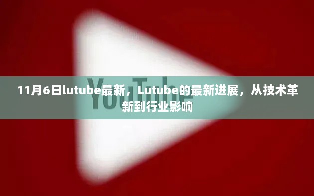 Lutube最新进展，技术革新与行业影响力的双驱动力