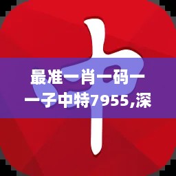 最准一肖一码一一子中特7955,深度优化解析落实_智慧版80.641