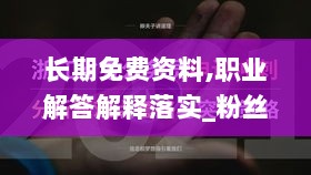 长期免费资料,职业解答解释落实_粉丝款38.932