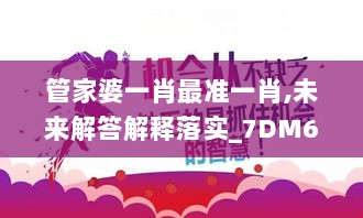 管家婆一肖最准一肖,未来解答解释落实_7DM67.579