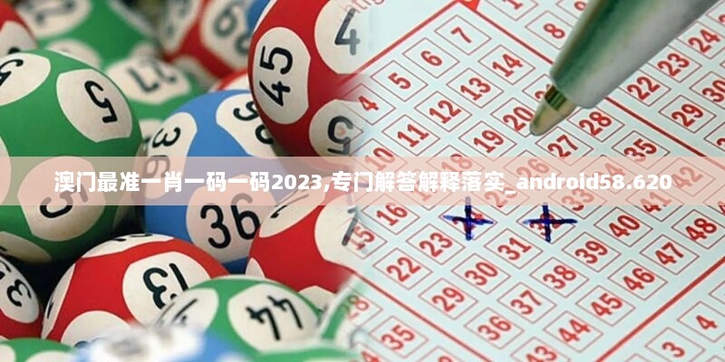 澳门最准一肖一码一码2023,专门解答解释落实_android58.620