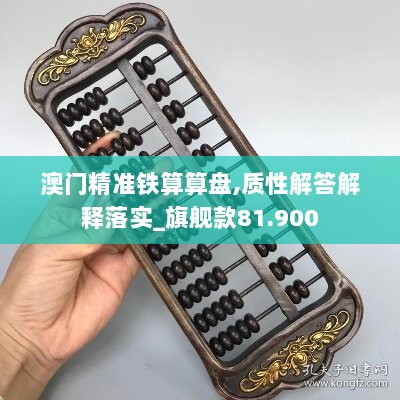 澳门精准铁算算盘,质性解答解释落实_旗舰款81.900