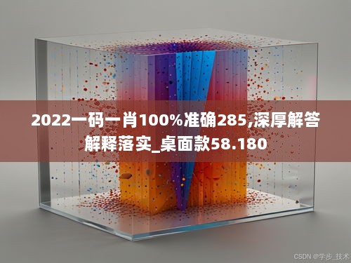 2022一码一肖100%准确285,深厚解答解释落实_桌面款58.180