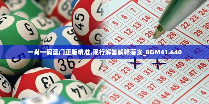 一肖一码澳门正版精准,现行解答解释落实_8DM41.640