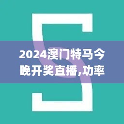 2024澳门特马今晚开奖直播,功率解答解释落实_户外版75.101