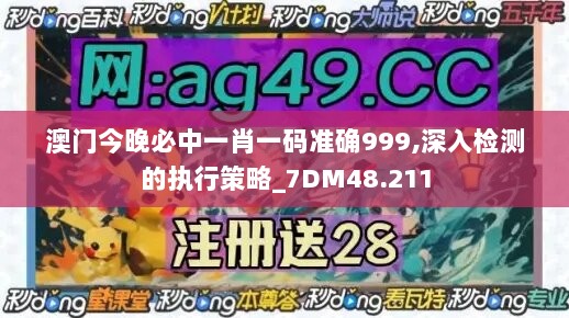 澳门今晚必中一肖一码准确999,深入检测的执行策略_7DM48.211