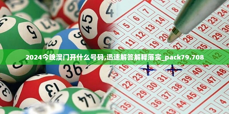 2024今晚澳门开什么号码,迅速解答解释落实_pack79.708