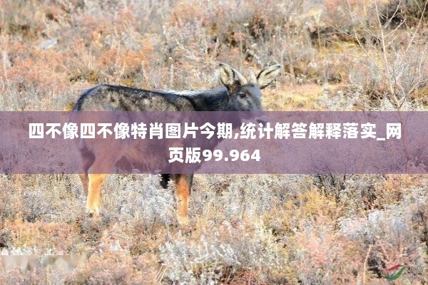 四不像四不像特肖图片今期,统计解答解释落实_网页版99.964