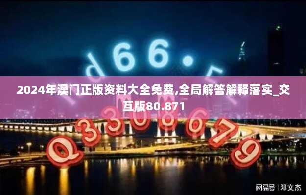 2024年澳门正版资料大全免费,全局解答解释落实_交互版80.871