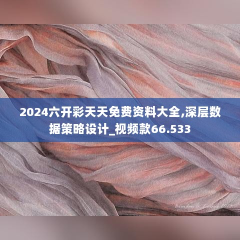 2024六开彩天天免费资料大全,深层数据策略设计_视频款66.533