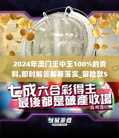 2024年澳门王中王100%的资料,即时解答解释落实_冒险款57.868