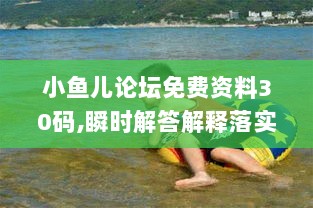 小鱼儿论坛免费资料30码,瞬时解答解释落实_UHD版67.332