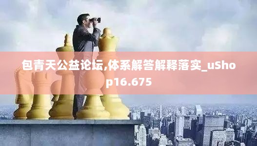 包青天公益论坛,体系解答解释落实_uShop16.675