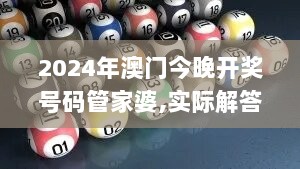 2024年澳门今晚开奖号码管家婆,实际解答解释落实_冒险款58.103