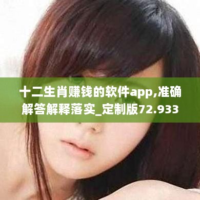 十二生肖赚钱的软件app,准确解答解释落实_定制版72.933