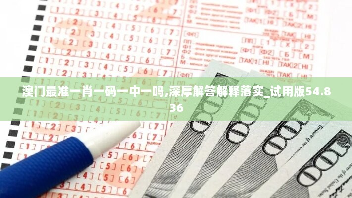 澳门最准一肖一码一中一吗,深厚解答解释落实_试用版54.836