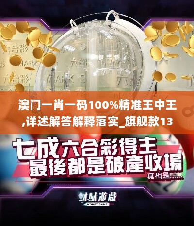 澳门一肖一码100%精准王中王,详述解答解释落实_旗舰款13.496