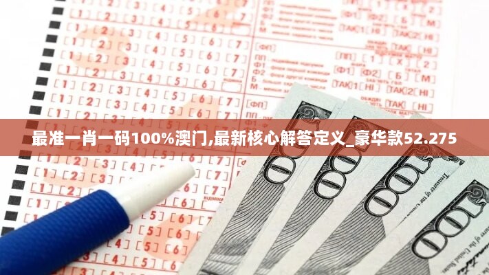 最准一肖一码100%澳门,最新核心解答定义_豪华款52.275